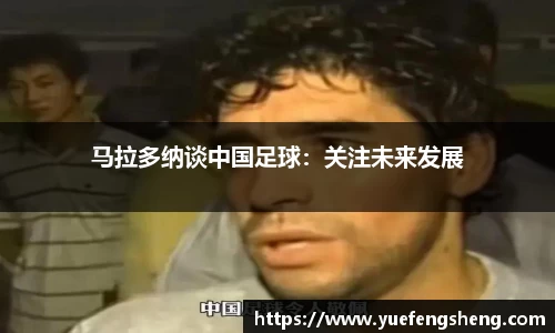 马拉多纳谈中国足球：关注未来发展